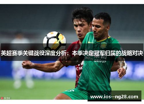 英超赛季关键战役深度分析：本季决定冠军归属的战略对决