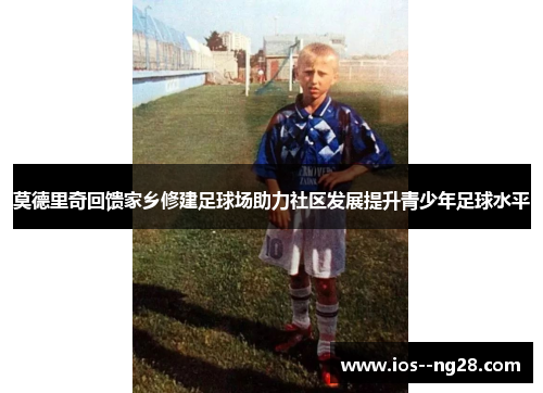 莫德里奇回馈家乡修建足球场助力社区发展提升青少年足球水平