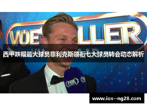 西甲跌幅最大球员菲利克斯领衔七大球员转会动态解析 西甲跌幅最大球员菲利克斯领衔七大球员转会动态解析