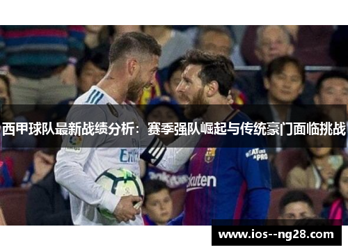 西甲球队最新战绩分析：赛季强队崛起与传统豪门面临挑战