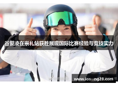 谷爱凌在崇礼站获胜展现国际比赛经验与竞技实力