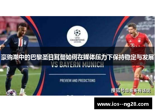 豪购潮中的巴黎圣日耳曼如何在媒体压力下保持稳定与发展