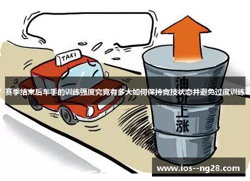 赛季结束后车手的训练强度究竟有多大如何保持竞技状态并避免过度训练 赛季结束后车手的训练强度究竟有多大如何保持竞技状态并避免过度训练