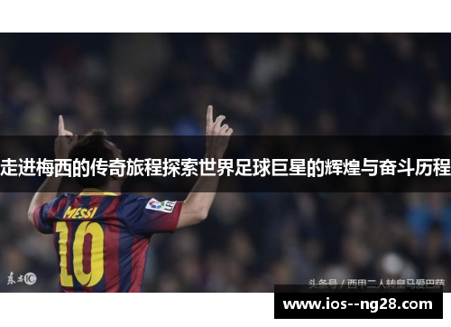 走进梅西的传奇旅程探索世界足球巨星的辉煌与奋斗历程 走进梅西的传奇旅程探索世界足球巨星的辉煌与奋斗历程