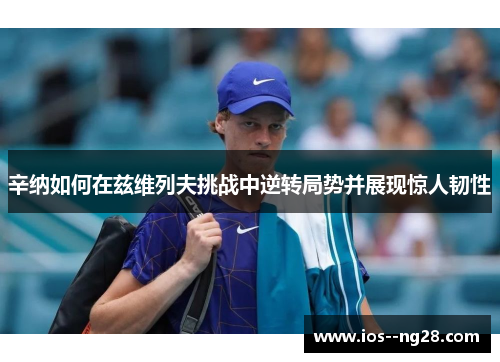 辛纳如何在兹维列夫挑战中逆转局势并展现惊人韧性