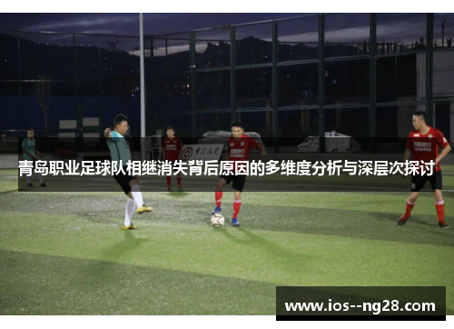 青岛职业足球队相继消失背后原因的多维度分析与深层次探讨 青岛职业足球队相继消失背后原因的多维度分析与深层次探讨