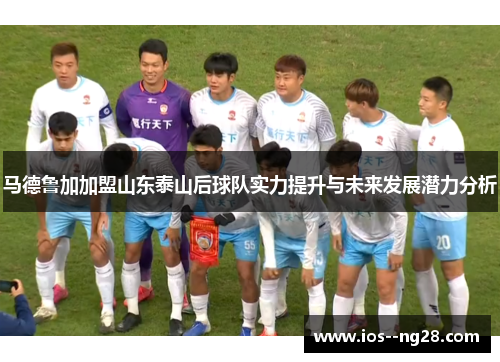 马德鲁加加盟山东泰山后球队实力提升与未来发展潜力分析