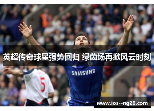 英超传奇球星强势回归 绿茵场再掀风云时刻
