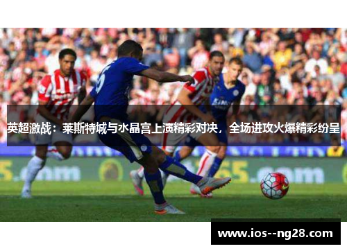 英超激战：莱斯特城与水晶宫上演精彩对决，全场进攻火爆精彩纷呈