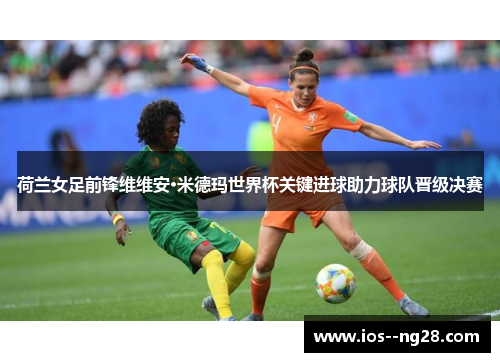 荷兰女足前锋维维安·米德玛世界杯关键进球助力球队晋级决赛