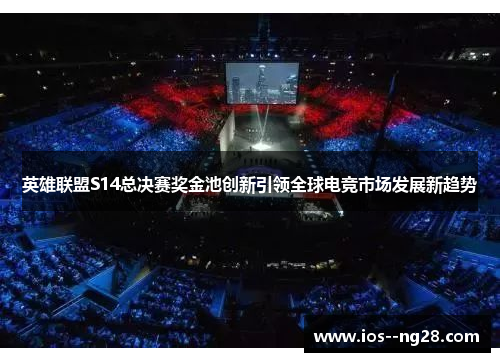 英雄联盟S14总决赛奖金池创新引领全球电竞市场发展新趋势
