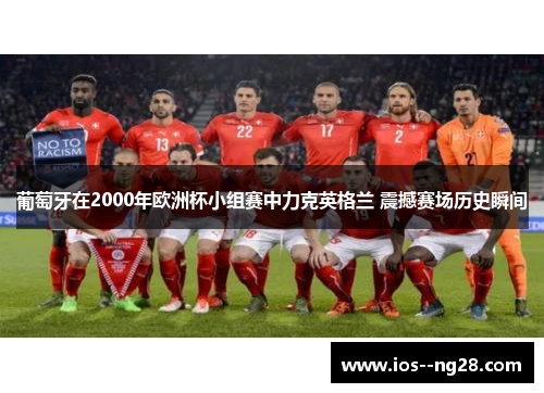 葡萄牙在2000年欧洲杯小组赛中力克英格兰 震撼赛场历史瞬间