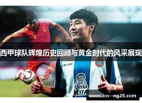 西甲球队辉煌历史回顾与黄金时代的风采展现