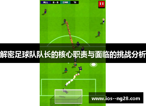 解密足球队队长的核心职责与面临的挑战分析