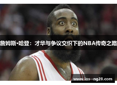 詹姆斯·哈登:才华与争议交织下的NBA传奇之路 詹姆斯·哈登:才华与争议交织下的NBA传奇之路