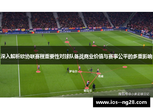 深入解析欧协联赛程重要性对球队备战商业价值与赛事公平的多重影响