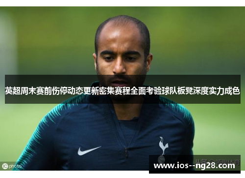 英超周末赛前伤停动态更新密集赛程全面考验球队板凳深度实力成色 英超周末赛前伤停动态更新密集赛程全面考验球队板凳深度实力成色
