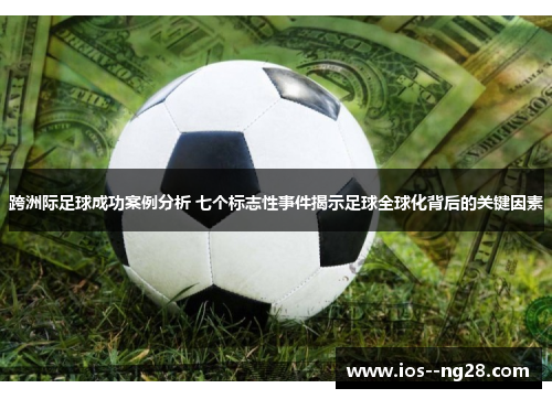跨洲际足球成功案例分析 七个标志性事件揭示足球全球化背后的关键因素