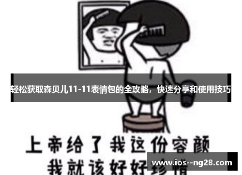 轻松获取森贝儿11-11表情包的全攻略，快速分享和使用技巧