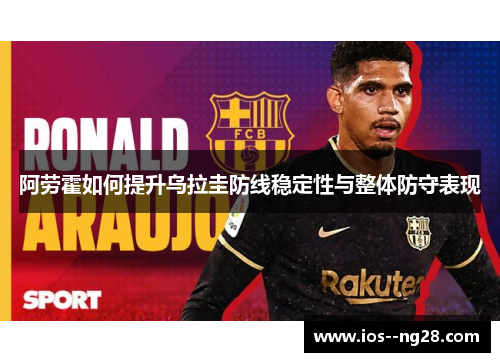 阿劳霍如何提升乌拉圭防线稳定性与整体防守表现