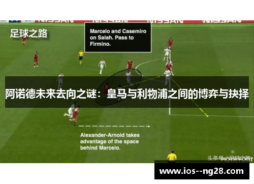 阿诺德未来去向之谜:皇马与利物浦之间的博弈与抉择 阿诺德未来去向之谜:皇马与利物浦之间的博弈与抉择