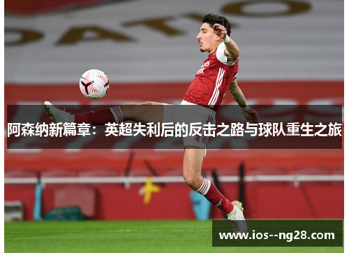 阿森纳新篇章：英超失利后的反击之路与球队重生之旅