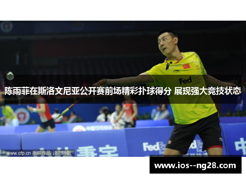 陈雨菲在斯洛文尼亚公开赛前场精彩扑球得分 展现强大竞技状态 陈雨菲在斯洛文尼亚公开赛前场精彩扑球得分 展现强大竞技状态