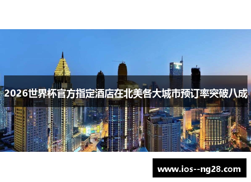 2026世界杯官方指定酒店在北美各大城市预订率突破八成