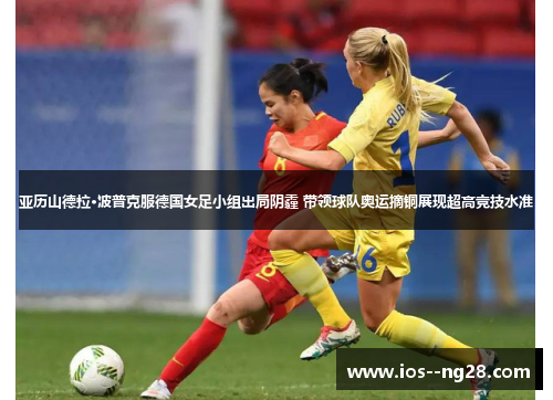 亚历山德拉·波普克服德国女足小组出局阴霾 带领球队奥运摘铜展现超高竞技水准 亚历山德拉·波普克服德国女足小组出局阴霾 带领球队奥运摘铜展现超高竞技水准