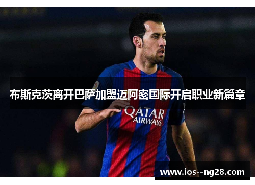 布斯克茨离开巴萨加盟迈阿密国际开启职业新篇章 布斯克茨离开巴萨加盟迈阿密国际开启职业新篇章