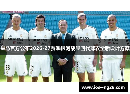 皇马官方公布2026-27赛季银河战舰四代球衣全新设计方案 皇马官方公布2026-27赛季银河战舰四代球衣全新设计方案