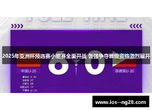 2025年亚洲杯预选赛小组赛全面开战 各强争夺晋级资格激烈展开