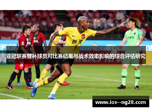 亚冠联赛替补球员对比赛结果与战术效率影响的综合评估研究