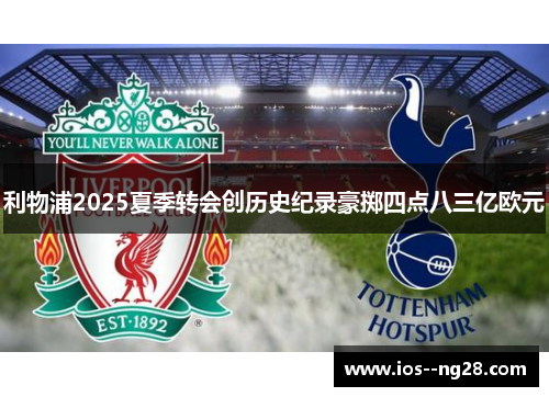 利物浦2025夏季转会创历史纪录豪掷四点八三亿欧元