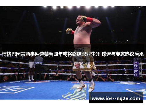 博格巴因禁药事件遭禁赛四年或将终结职业生涯 球迷与专家热议后果